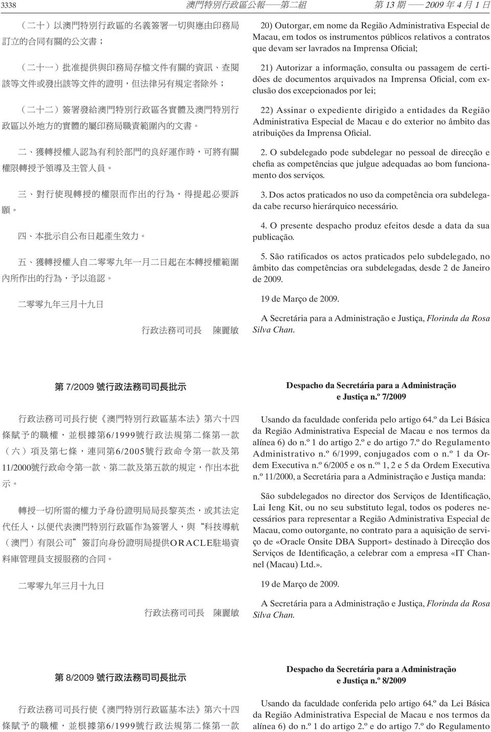 轉 授 的 權 限 而 作 出 的 行 為, 得 提 起 必 要 訴 願 四 本 批 示 自 公 布 日 起 產 生 效 力 五 獲 轉 授 權 人 自 二 零 零 九 年 一 月 二 日 起 在 本 轉 授 權 範 圍 內 所 作 出 的 行 為, 予 以 追 認 20) Outorgar, em nome da Região Administrativa Especial de Macau,