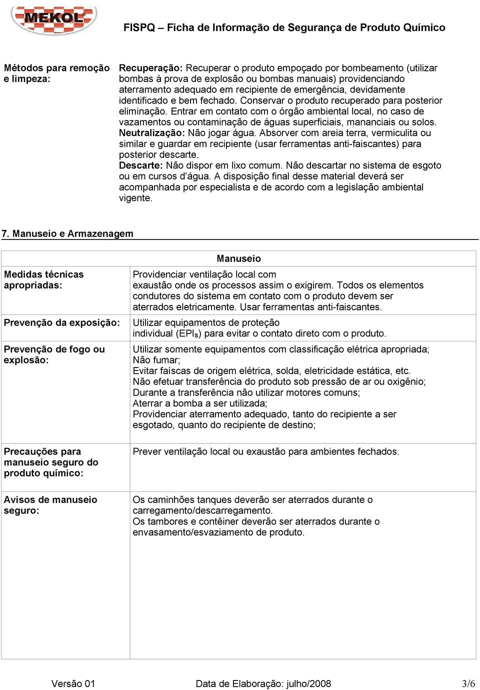 Entrar em contato com o órgão ambiental local, no caso de vazamentos ou contaminação de águas superficiais, mananciais ou solos. Neutralização: Não jogar água.