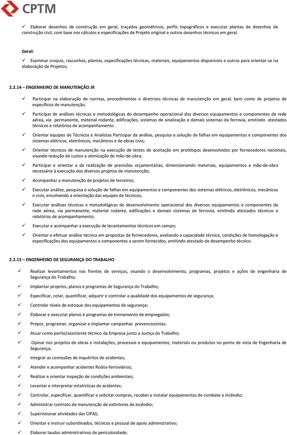 2.14 ENGENHEIRO DE MANUTENÇÃO JR Participar na elaboração de normas, procedimentos e diretrizes técnicas de manutenção em geral, bem como de projetos de específicos de manutenção.