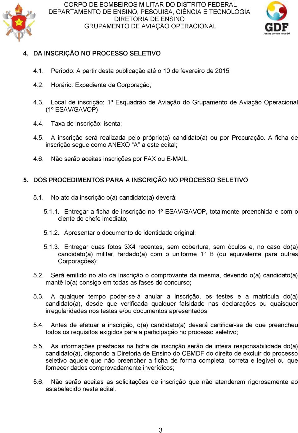 A inscrição será realizada pelo próprio(a) candidato(a) ou por Procuração. A ficha de inscrição segue como ANEXO A a este edital; 4.6. Não serão aceitas inscrições por FAX ou E-MAIL. 5.