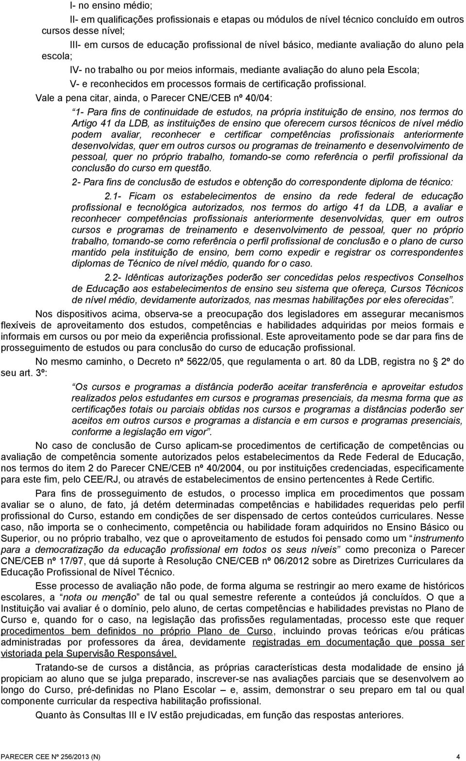 Vale a pena citar, ainda, o Parecer CNE/CEB nº 40/04: 1- Para fins de continuidade de estudos, na própria instituição de ensino, nos termos do Artigo 41 da LDB, as instituições de ensino que oferecem