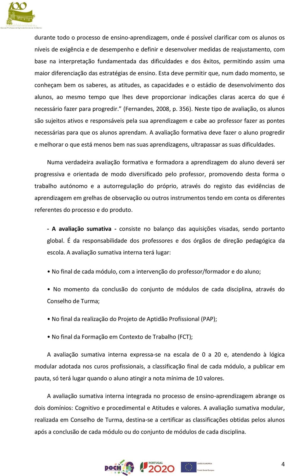 Esta deve permitir que, num dado momento, se conheçam bem os saberes, as atitudes, as capacidades e o estádio de desenvolvimento dos alunos, ao mesmo tempo que lhes deve proporcionar indicações