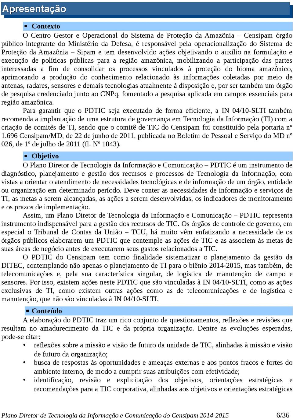 fim de consolidar os processos vinculados à proteção do bioma amazônico, aprimorando a produção do conhecimento relacionado às informações coletadas por meio de antenas, radares, sensores e demais