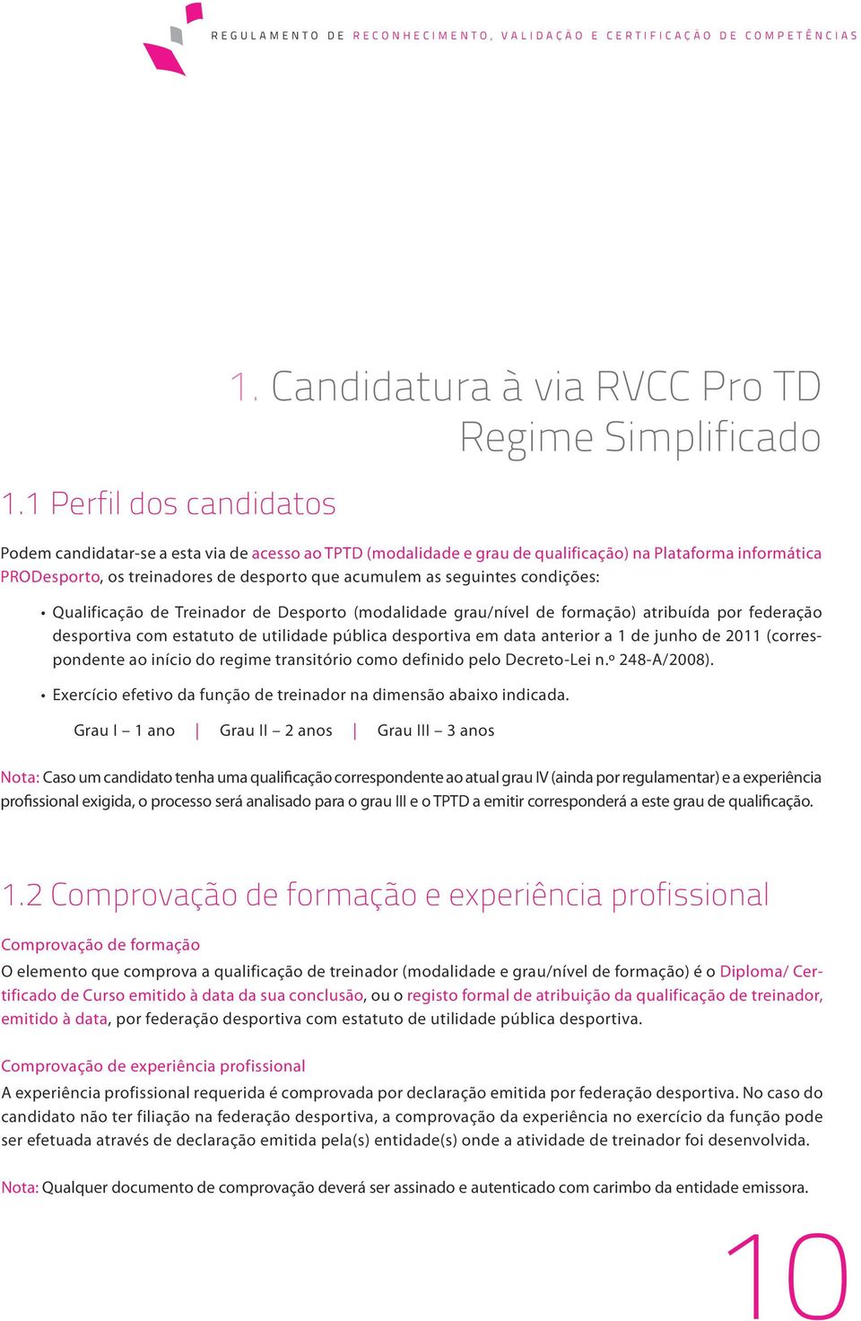 desporto que acumulem as seguintes condições: Qualificação de Treinador de Desporto (modalidade grau/nível de formação) atribuída por federação desportiva com estatuto de utilidade pública desportiva