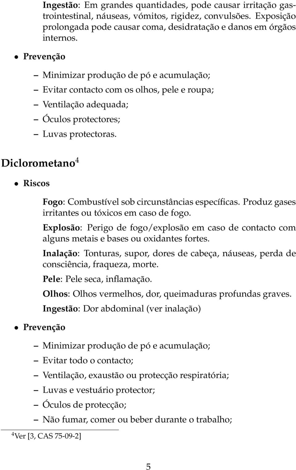 Minimizar produção de pó e acumulação; Evitar contacto com os olhos, pele e roupa; Ventilação adequada; Óculos protectores; Luvas protectoras.