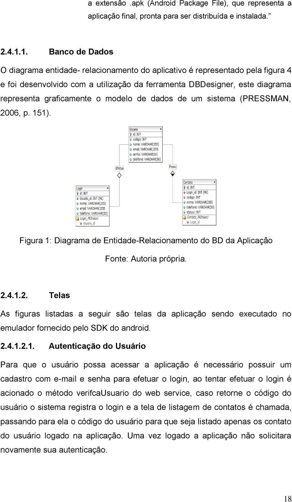 modelo de dados de um sistema (PRESSMAN, 2006, p. 151). Figura 1: Diagrama de Entidade-Relacionamento do BD da Aplicação Fonte: Autoria própria. 2.4.1.2. Telas As figuras listadas a seguir são telas da aplicação sendo executado no emulador fornecido pelo SDK do android.