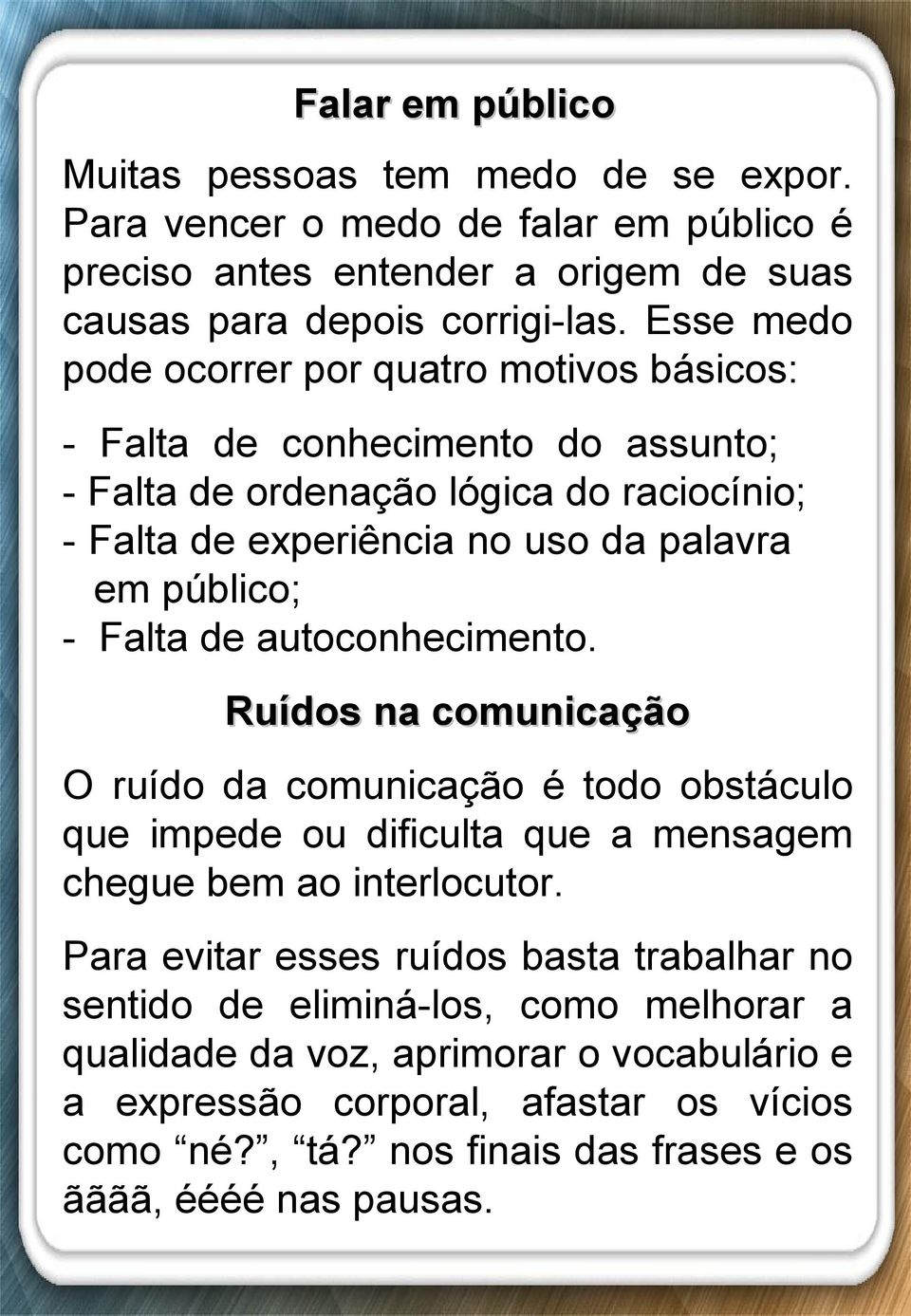 em público; - Falta de autoconhecimento. Ruídos na comunicação O ruído da comunicação é todo obstáculo que impede ou dificulta que a mensagem chegue bem ao interlocutor.