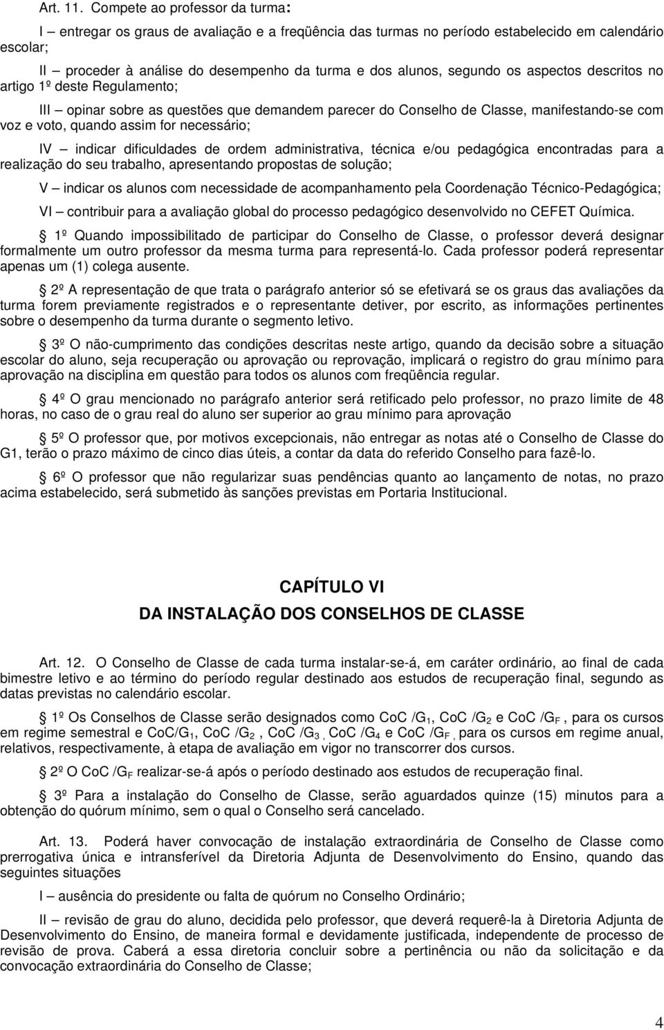 segundo os aspectos descritos no artigo 1º deste Regulamento; III opinar sobre as questões que demandem parecer do Conselho de Classe, manifestando-se com voz e voto, quando assim for necessário; IV