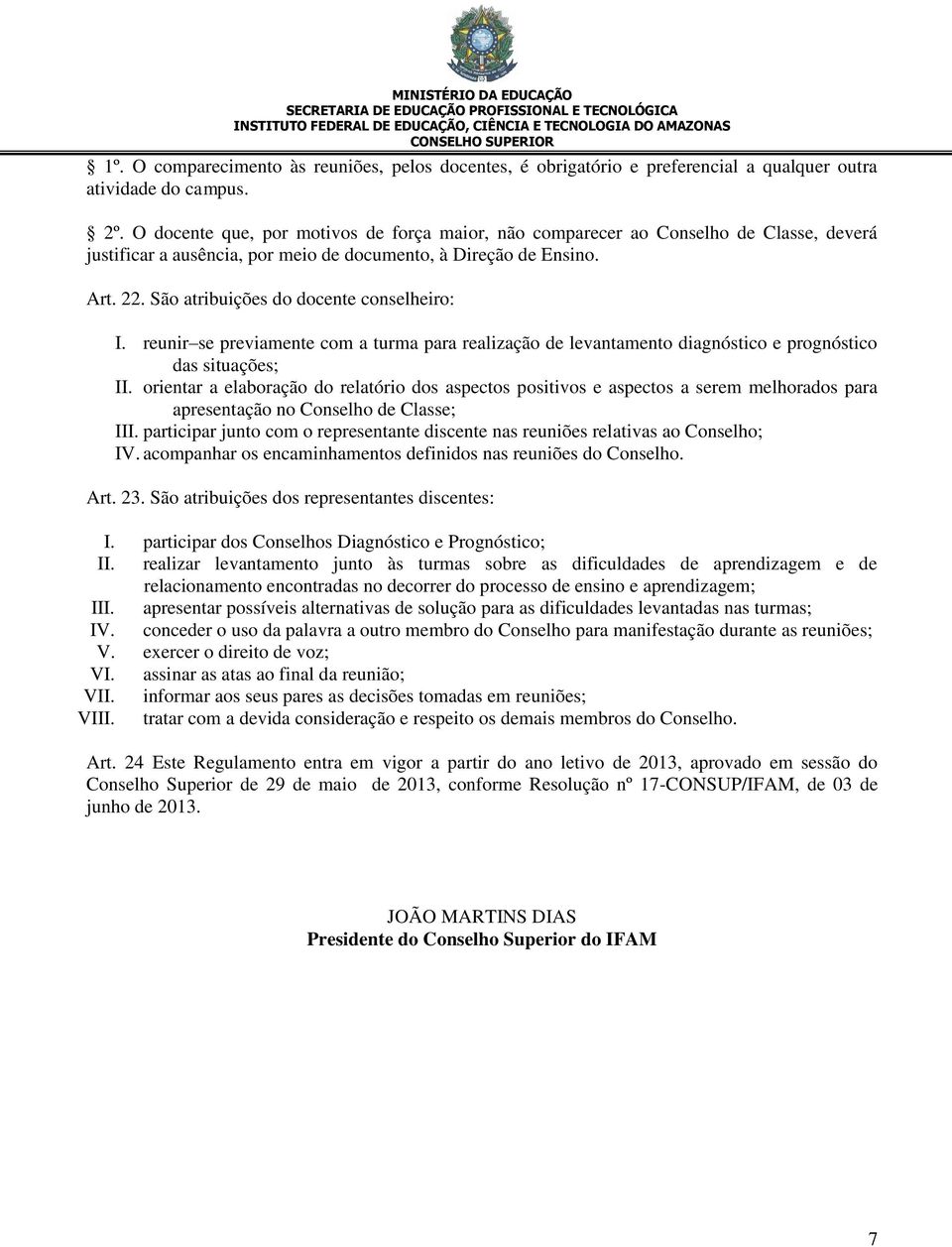 São atribuições do docente conselheiro: I. reunir se previamente com a turma para realização de levantamento diagnóstico e prognóstico das situações; II.