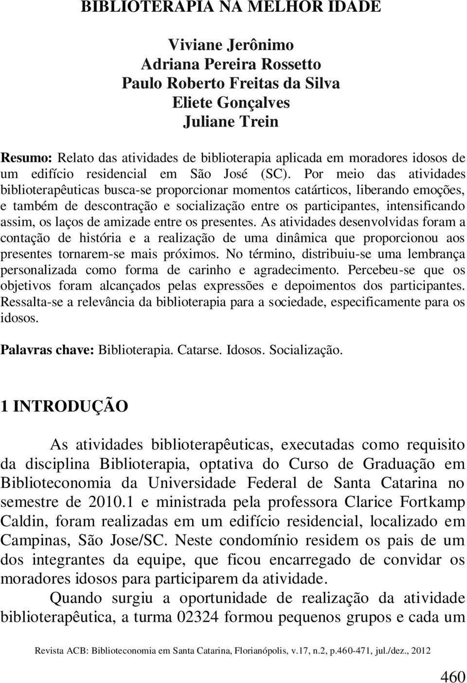 Por meio das atividades biblioterapêuticas busca-se proporcionar momentos catárticos, liberando emoções, e também de descontração e socialização entre os participantes, intensificando assim, os laços