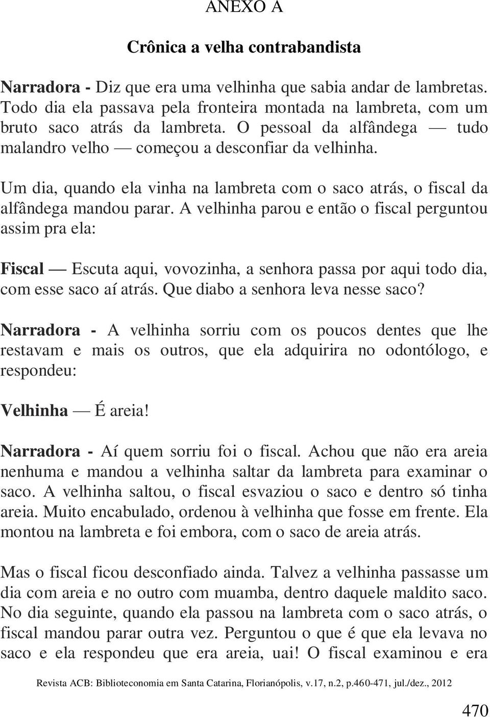 A velhinha parou e então o fiscal perguntou assim pra ela: Fiscal Escuta aqui, vovozinha, a senhora passa por aqui todo dia, com esse saco aí atrás. Que diabo a senhora leva nesse saco?