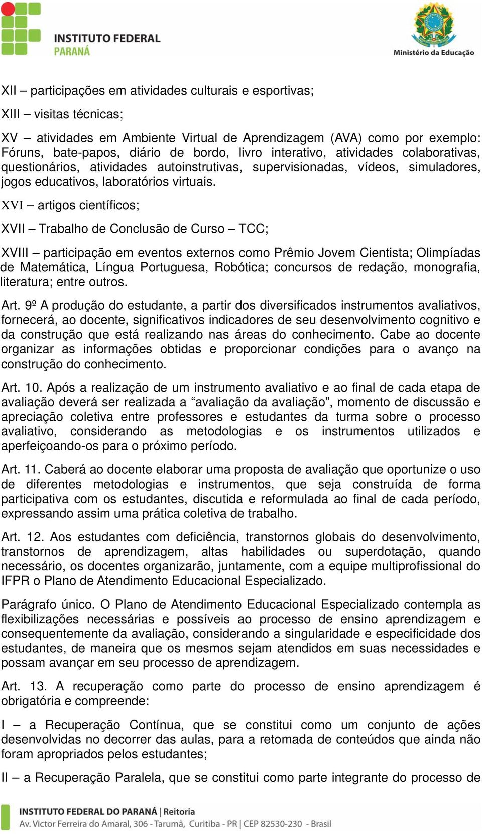 XVI artigos científicos; XVII Trabalho de Conclusão de Curso TCC; XVIII participação em eventos externos como Prêmio Jovem Cientista; Olimpíadas de Matemática, Língua Portuguesa, Robótica; concursos