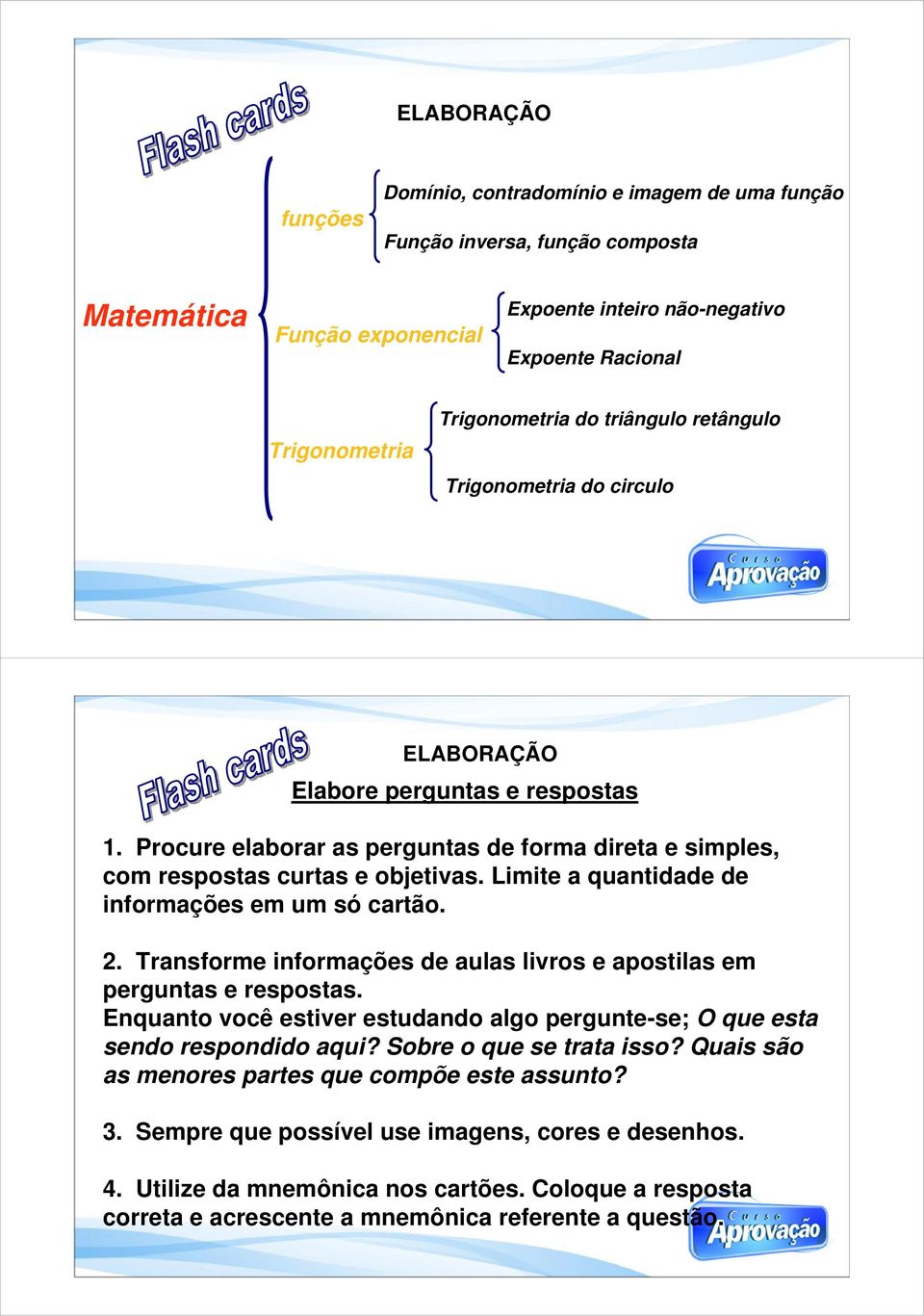 Limite a quantidade de informações em um só cartão. 2. Transforme informações de aulas livros e apostilas em perguntas e respostas.