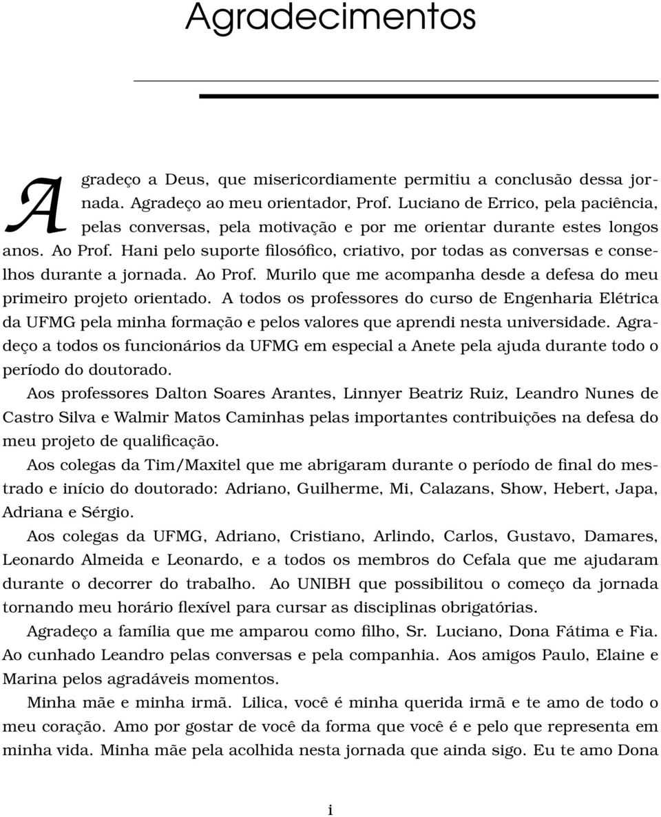 Hani pelo suporte filosófico, criativo, por todas as conversas e conselhos durante a jornada. Ao Prof. Murilo que me acompanha desde a defesa do meu primeiro projeto orientado.