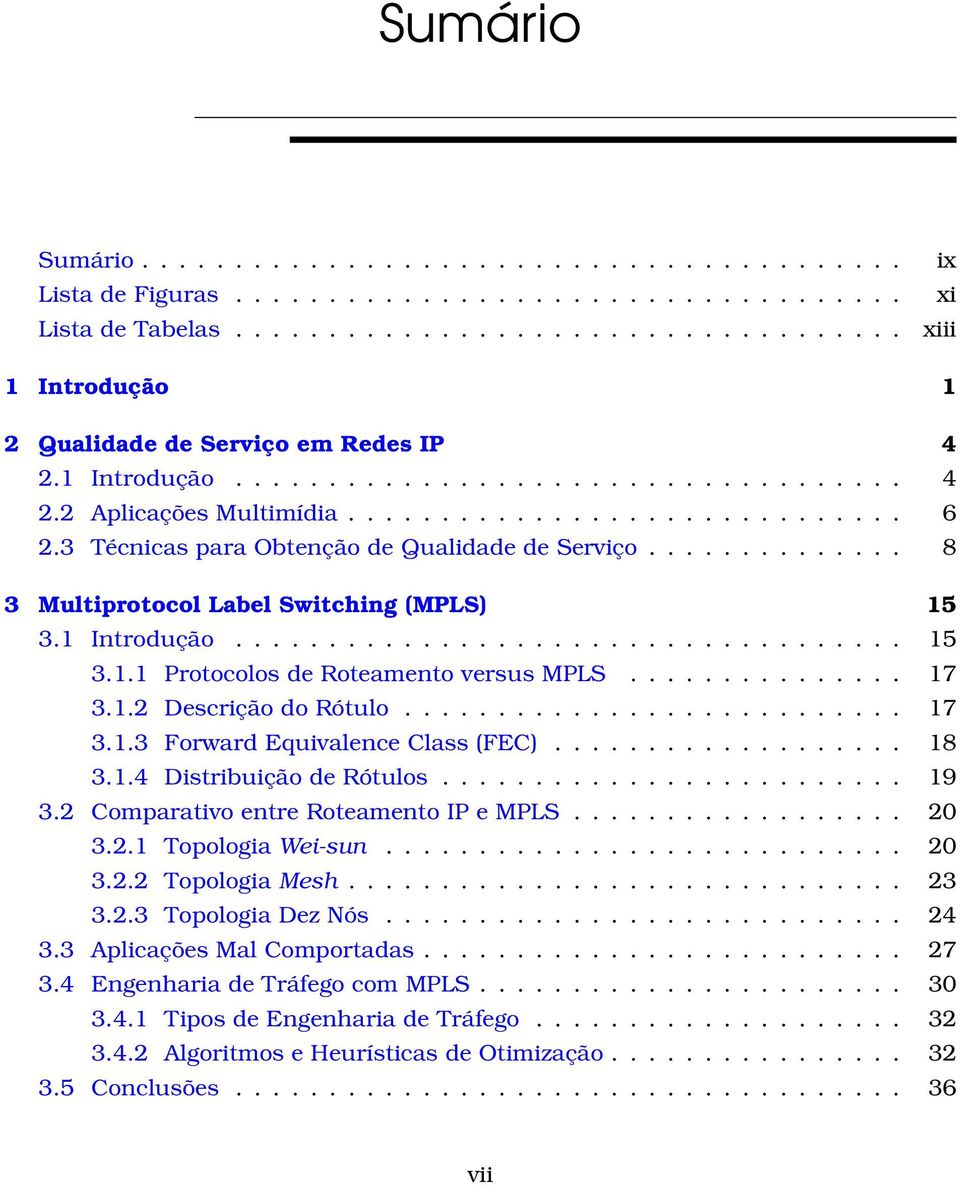 ............. 8 3 Multiprotocol Label Switching (MPLS) 15 3.1 Introdução.................................... 15 3.1.1 Protocolos de Roteamento versus MPLS............... 17 3.1.2 Descrição do Rótulo.