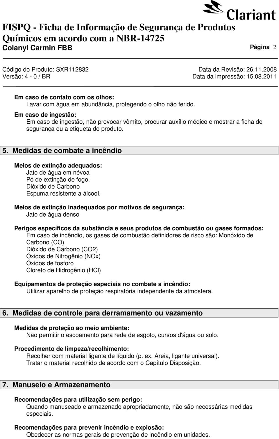 Medidas de combate a incêndio Meios de extinção adequados: Jato de água em névoa Pó de extinção de fogo. Dióxido de Carbono Espuma resistente a álcool.