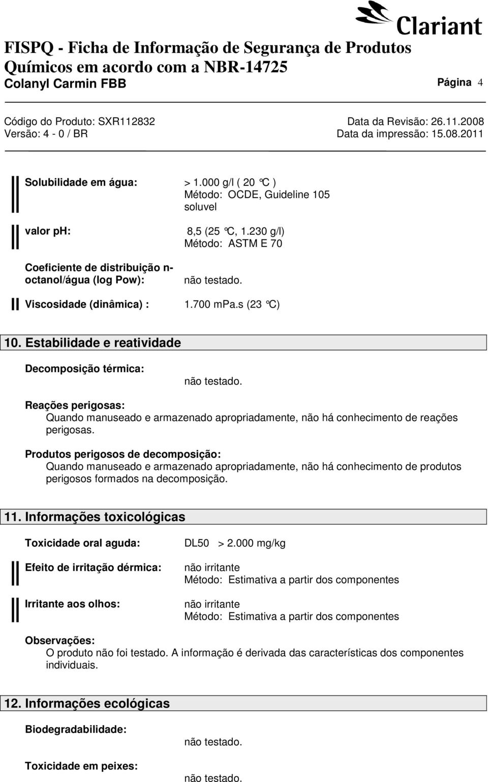 s (23 C) 10. Estabilidade e reatividade Decomposição térmica: Reações perigosas: Quando manuseado e armazenado apropriadamente, não há conhecimento de reações perigosas.