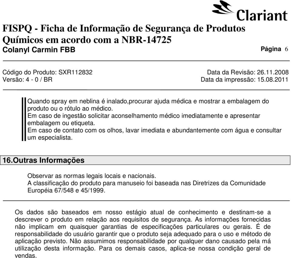 Em caso de contato com os olhos, lavar imediata e abundantemente com água e consultar um especialista. 16.Outras Informações Observar as normas legais locais e nacionais.