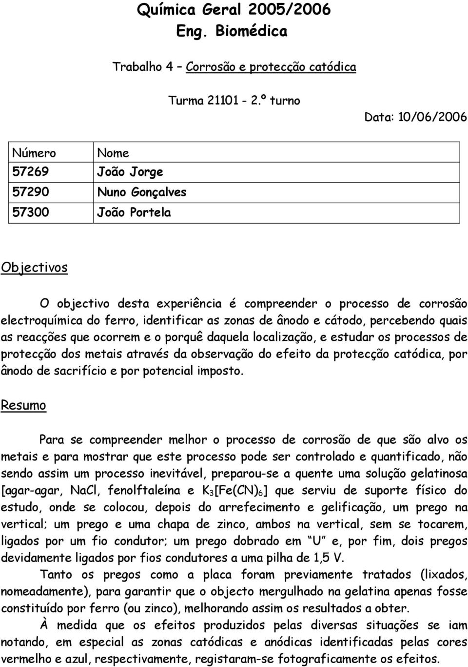 identificar as zonas de ânodo e cátodo, percebendo quais as reacções que ocorrem e o porquê daquela localização, e estudar os processos de protecção dos metais através da observação do efeito da