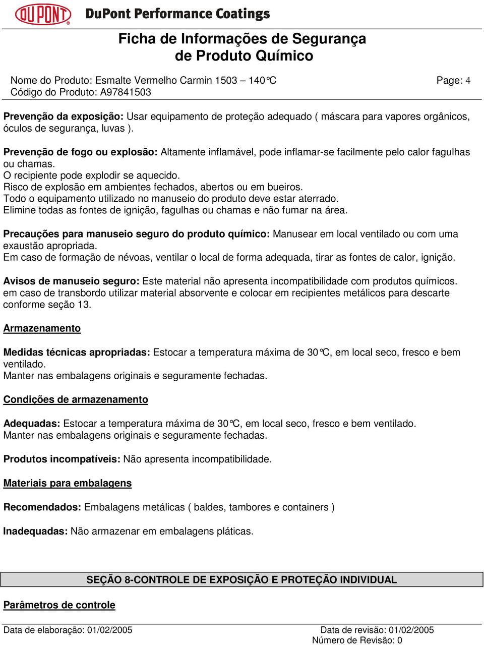 Risco de explosão em ambientes fechados, abertos ou em bueiros. Todo o equipamento utilizado no manuseio do produto deve estar aterrado.