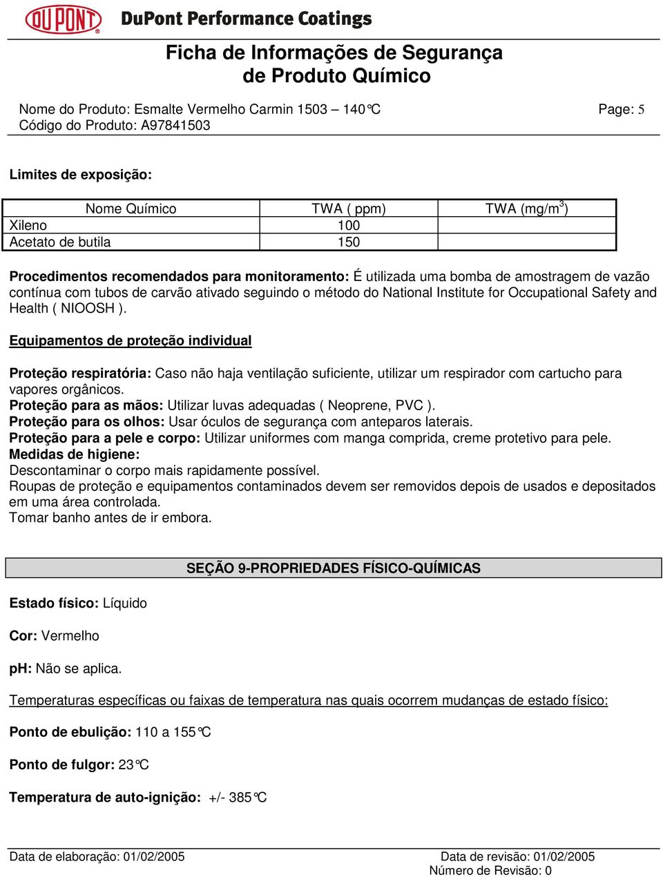 Equipamentos de proteção individual Proteção respiratória: Caso não haja ventilação suficiente, utilizar um respirador com cartucho para vapores orgânicos.