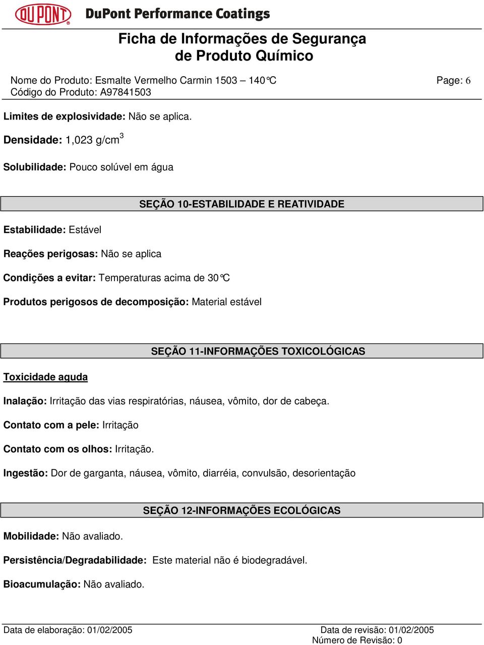 30 C Produtos perigosos de decomposição: Material estável SEÇÃO 11-INFORMAÇÕES TOXICOLÓGICAS Toxicidade aguda Inalação: Irritação das vias respiratórias, náusea, vômito, dor de cabeça.