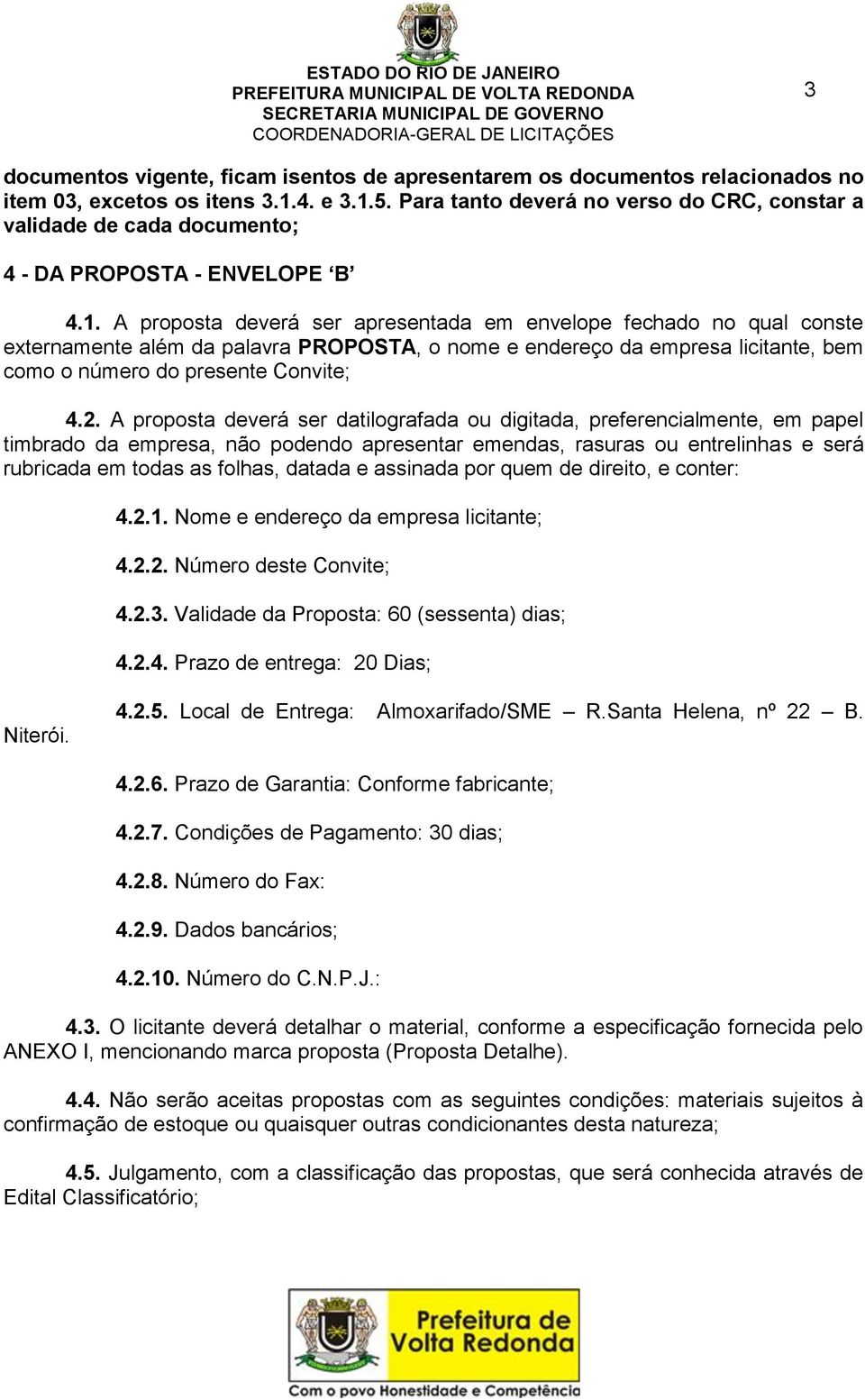 A proposta deverá ser apresentada em envelope fechado no qual conste externamente além da palavra PROPOSTA, o nome e endereço da empresa licitante, bem como o número do presente Convite; 4.2.