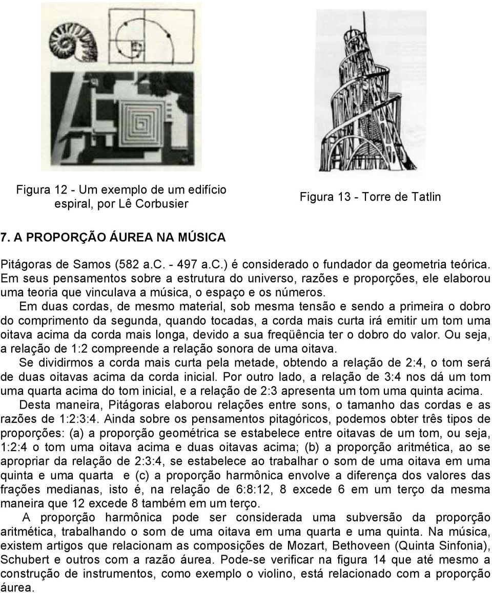 Em duas cordas, de mesmo material, sob mesma tensão e sendo a primeira o dobro do comprimento da segunda, quando tocadas, a corda mais curta irá emitir um tom uma oitava acima da corda mais longa,