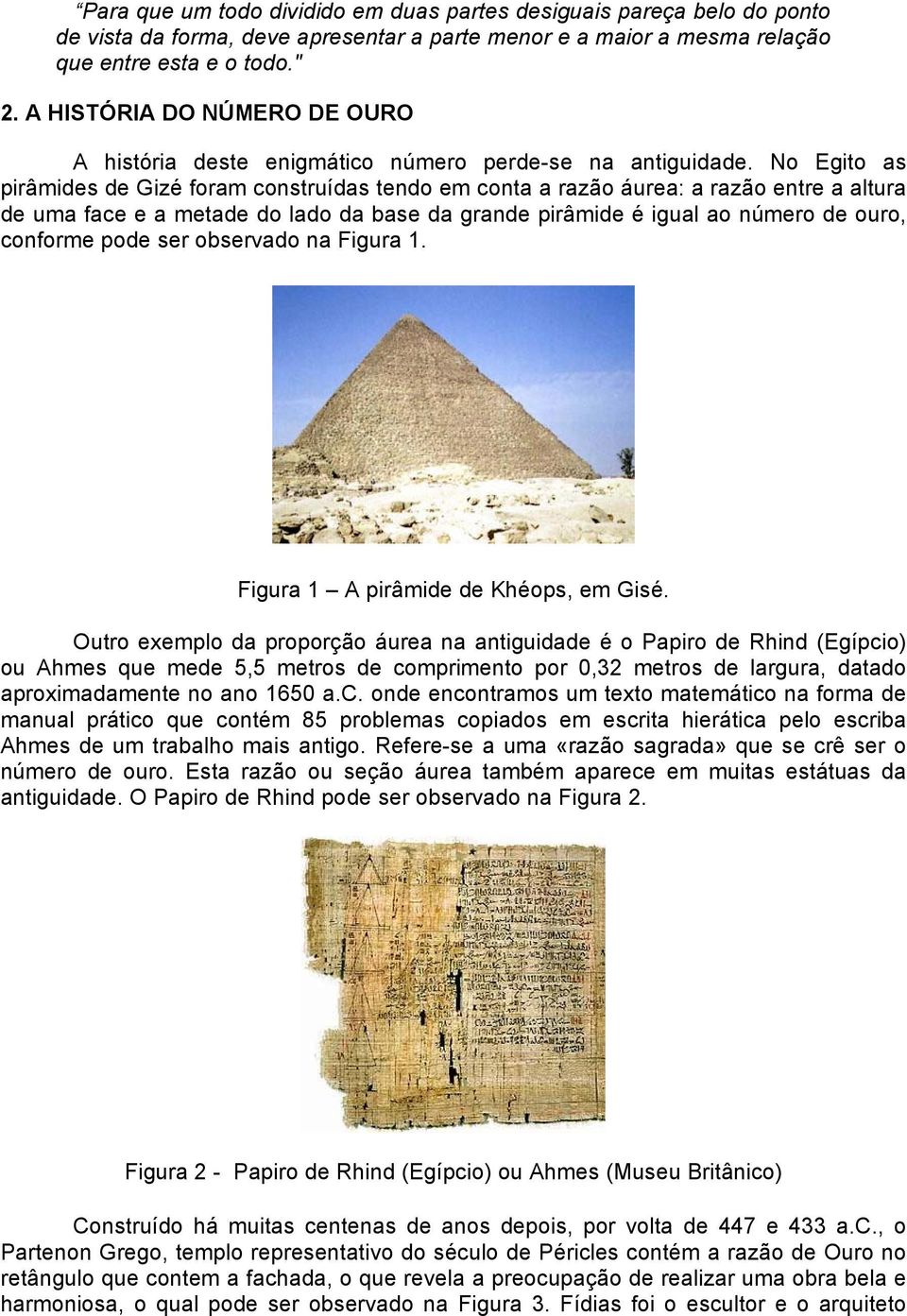 No Egito as pirâmides de Gizé foram construídas tendo em conta a razão áurea: a razão entre a altura de uma face e a metade do lado da base da grande pirâmide é igual ao número de ouro, conforme pode