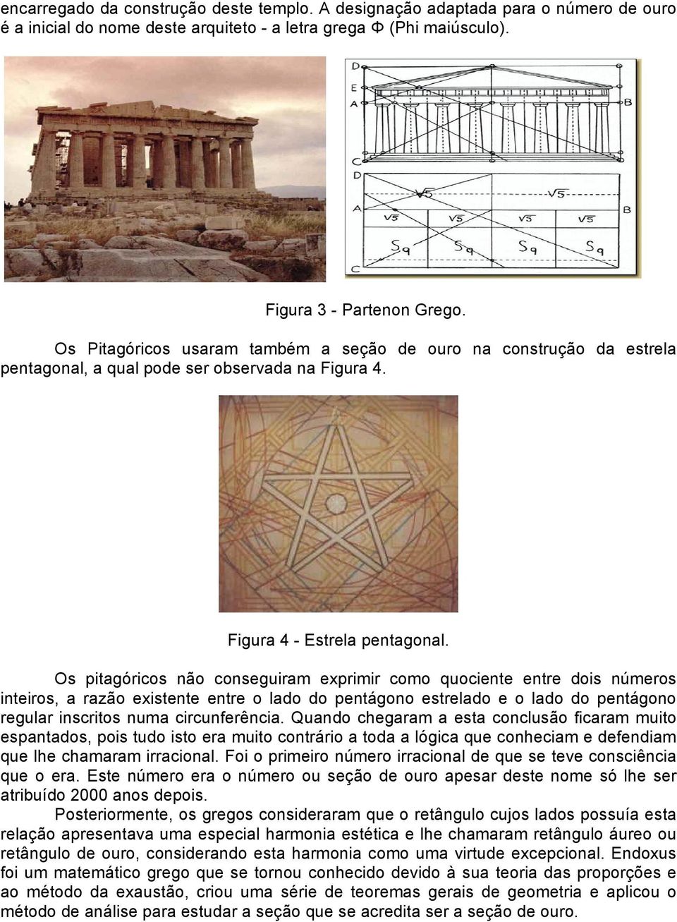 Os pitagóricos não conseguiram exprimir como quociente entre dois números inteiros, a razão existente entre o lado do pentágono estrelado e o lado do pentágono regular inscritos numa circunferência.