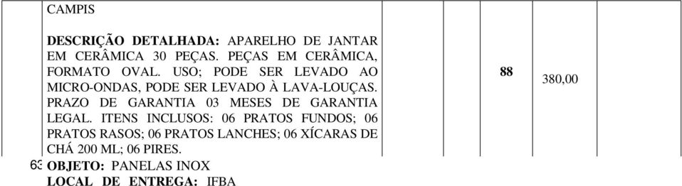 OBJETO: PANELAS INOX DESCRIÇÃO DETALHADA: PEÇAS EM INOX, PEGADOR EM INOX, ALÇA EM INOX, TAMPA EM INOX. TAMPA COM SAÍDA DE VAPOR.