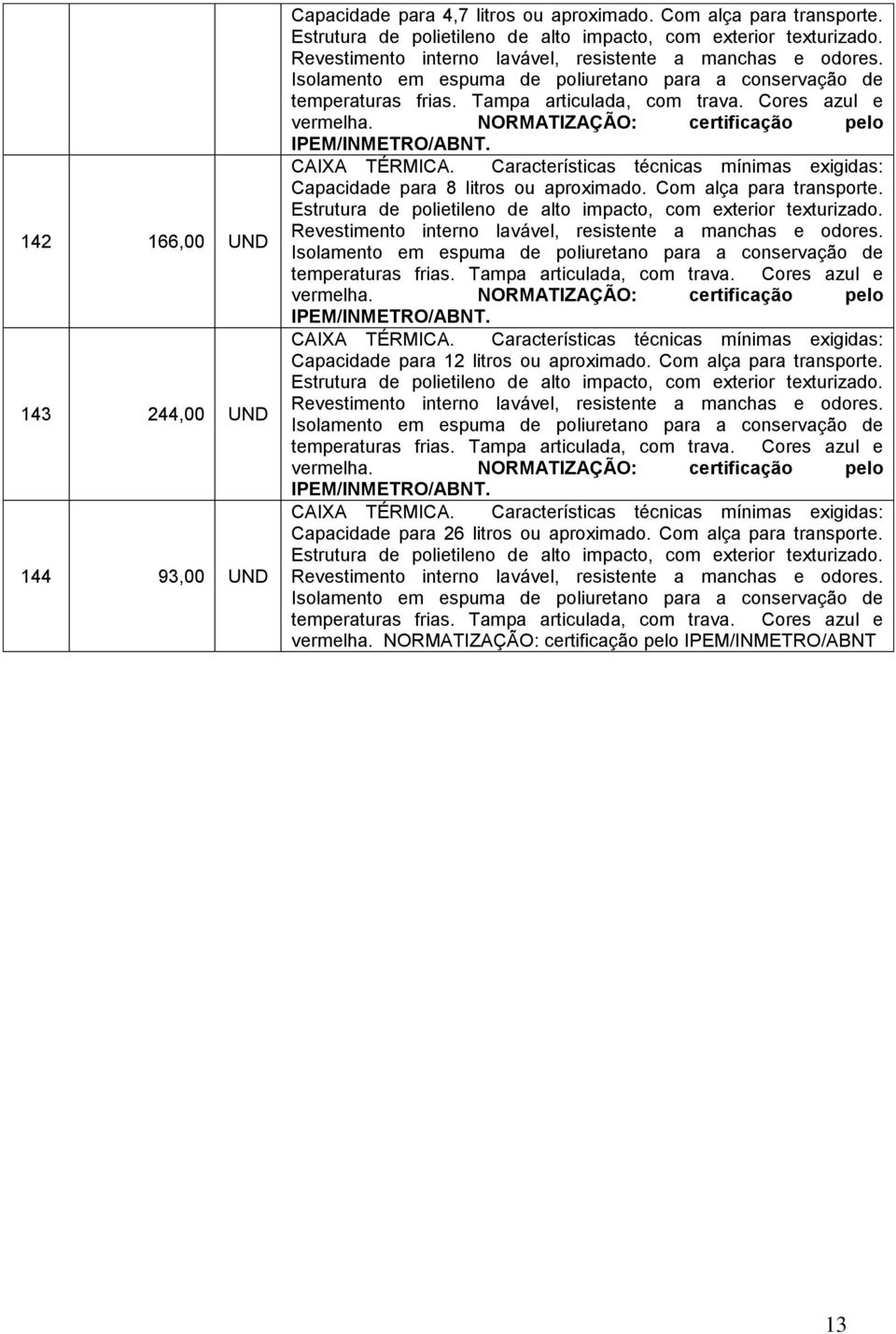 NORMATIZAÇÃO: certificação pelo IPEM/INMETRO/ABNT. CAIXA TÉRMICA. Características técnicas mínimas exigidas: Capacidade para 8 litros ou aproximado. Com alça para transporte.