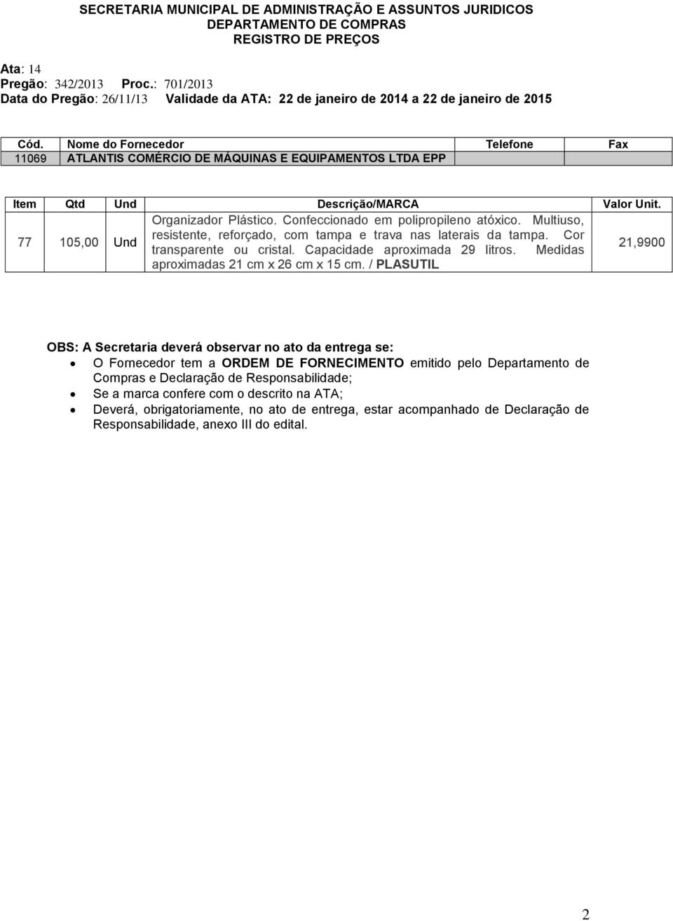 Nome do Fornecedor Telefone Fax 11069 ATLANTIS COMÉRCIO DE MÁQUINAS E EQUIPAMENTOS LTDA EPP Item Qtd Descrição/MARCA Valor Unit. 77 105,00 Organizador Plástico. Confeccionado em polipropileno atóxico.