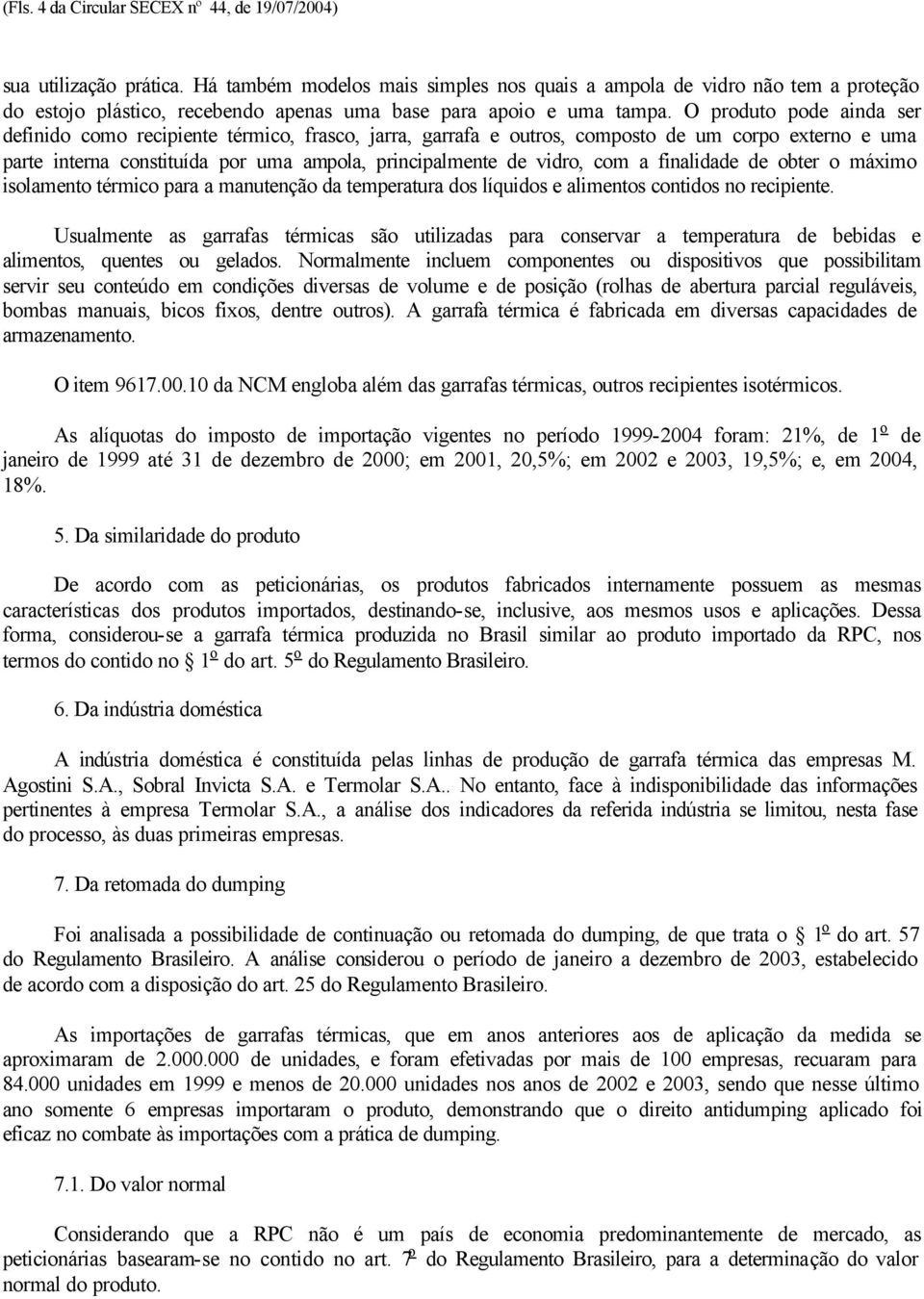 O produto pode ainda ser definido como recipiente térmico, frasco, jarra, garrafa e outros, composto de um corpo externo e uma parte interna constituída por uma ampola, principalmente de vidro, com a