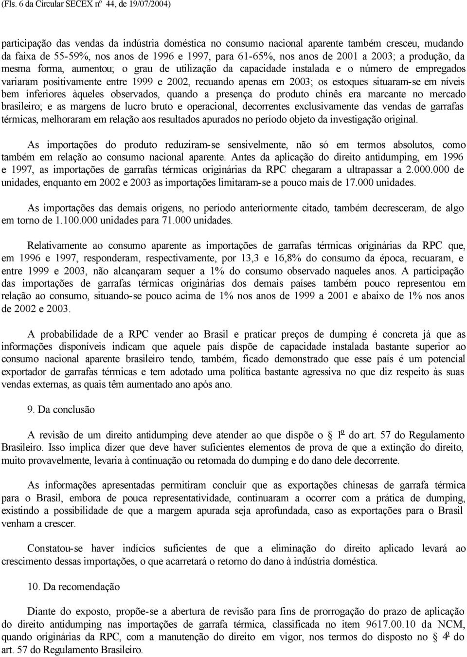 em 2003; os estoques situaram-se em níveis bem inferiores àqueles observados, quando a presença do produto chinês era marcante no mercado brasileiro; e as margens de lucro bruto e operacional,