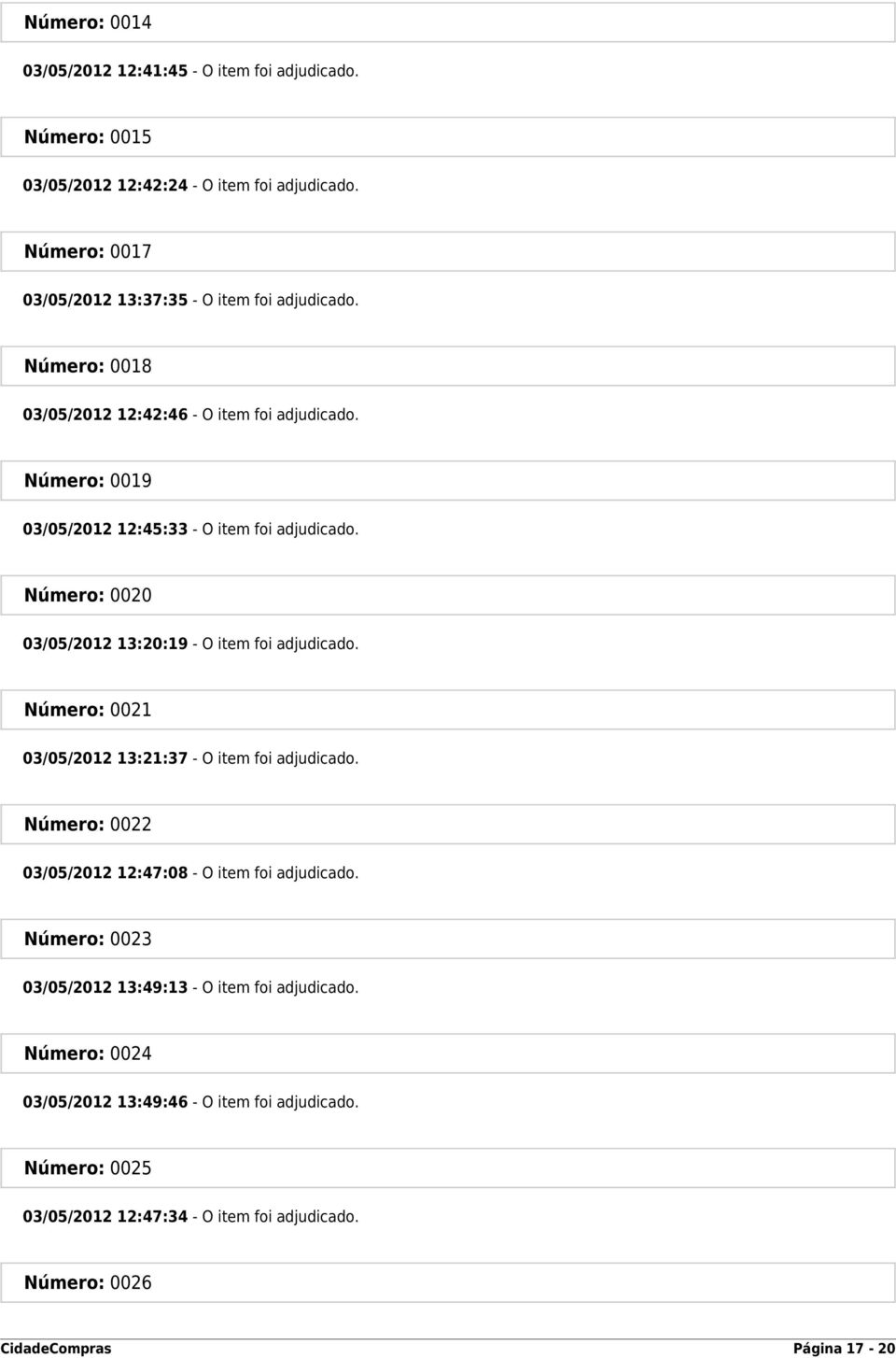 Número: 0019 03/05/2012 12:45:33 - O item foi adjudicado. Número: 0020 03/05/2012 13:20:19 - O item foi adjudicado.