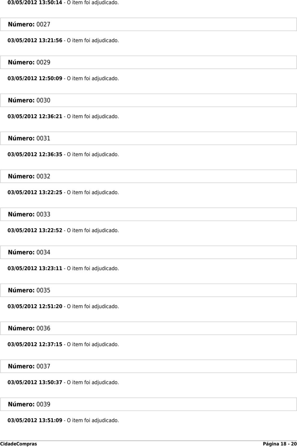 Número: 0033 03/05/2012 13:22:52 - O item foi adjudicado. Número: 0034 03/05/2012 13:23:11 - O item foi adjudicado. Número: 0035 03/05/2012 12:51:20 - O item foi adjudicado.