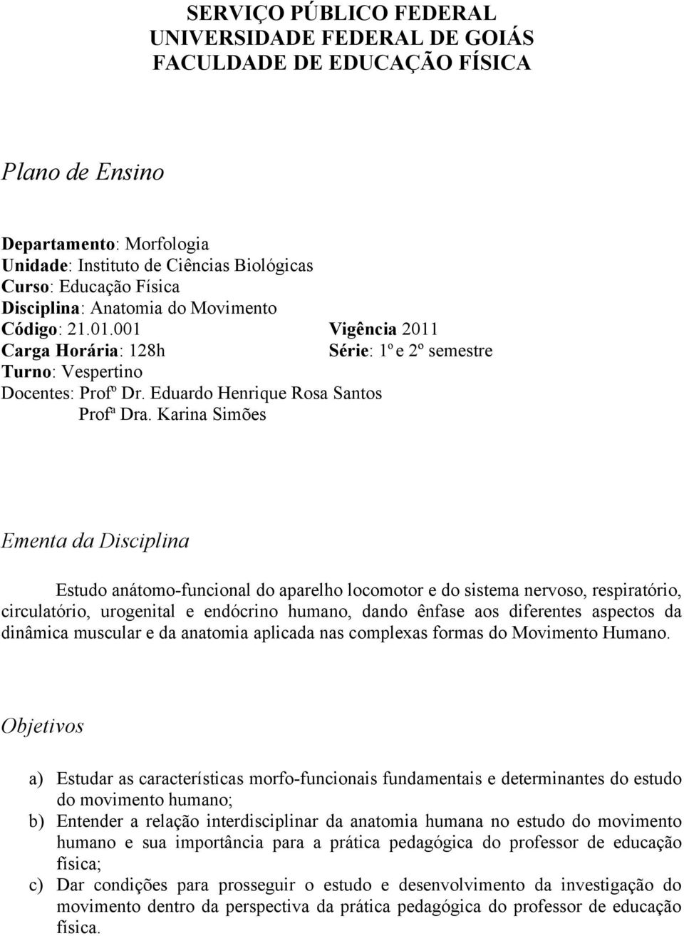 Karina Simões Ementa da Disciplina Estudo anátomo-funcional do aparelho locomotor e do sistema nervoso, respiratório, circulatório, urogenital e endócrino humano, dando ênfase aos diferentes aspectos