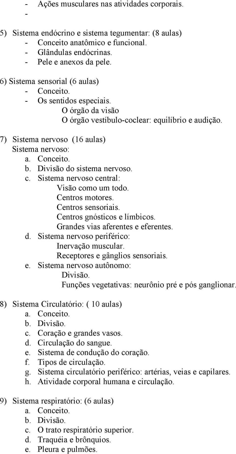 Divisão do sistema nervoso. c. Sistema nervoso central: Visão como um todo. Centros motores. Centros sensoriais. Centros gnósticos e límbicos. Grandes vias aferentes e eferentes. d. Sistema nervoso periférico: Inervação muscular.