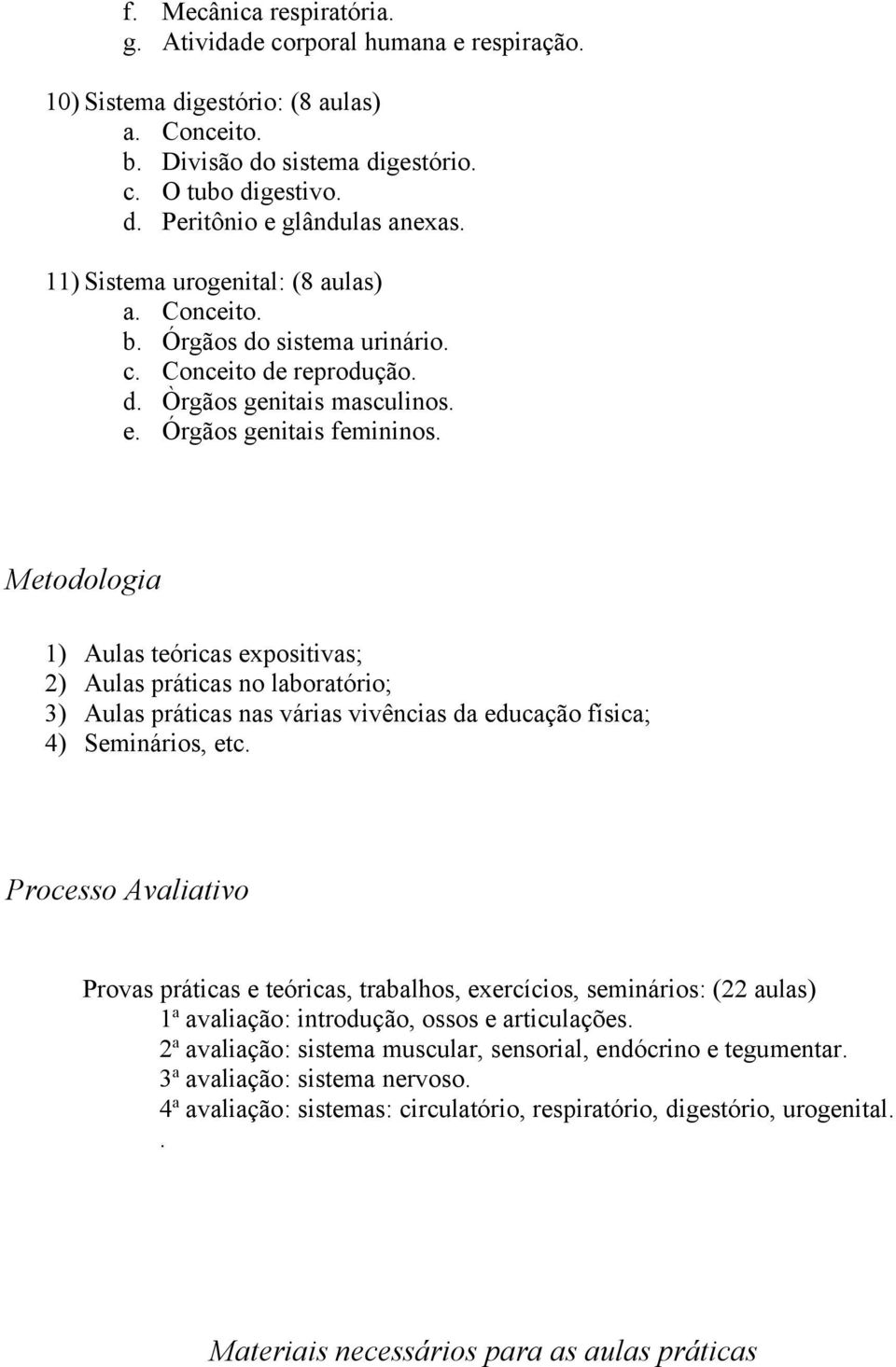 Metodologia 1) Aulas teóricas expositivas; 2) Aulas práticas no laboratório; 3) Aulas práticas nas várias vivências da educação física; 4) Seminários, etc.