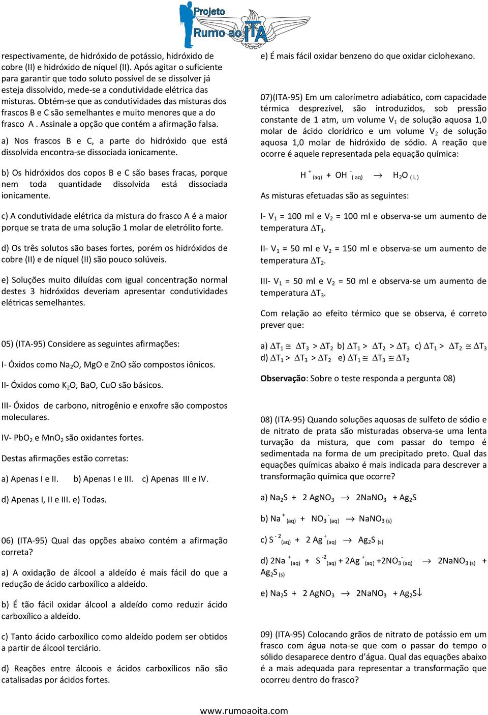 Obtém-se que as condutividades das misturas dos frascos B e C são semelhantes e muito menores que a do frasco A. Assinale a opção que contém a afirmação falsa.