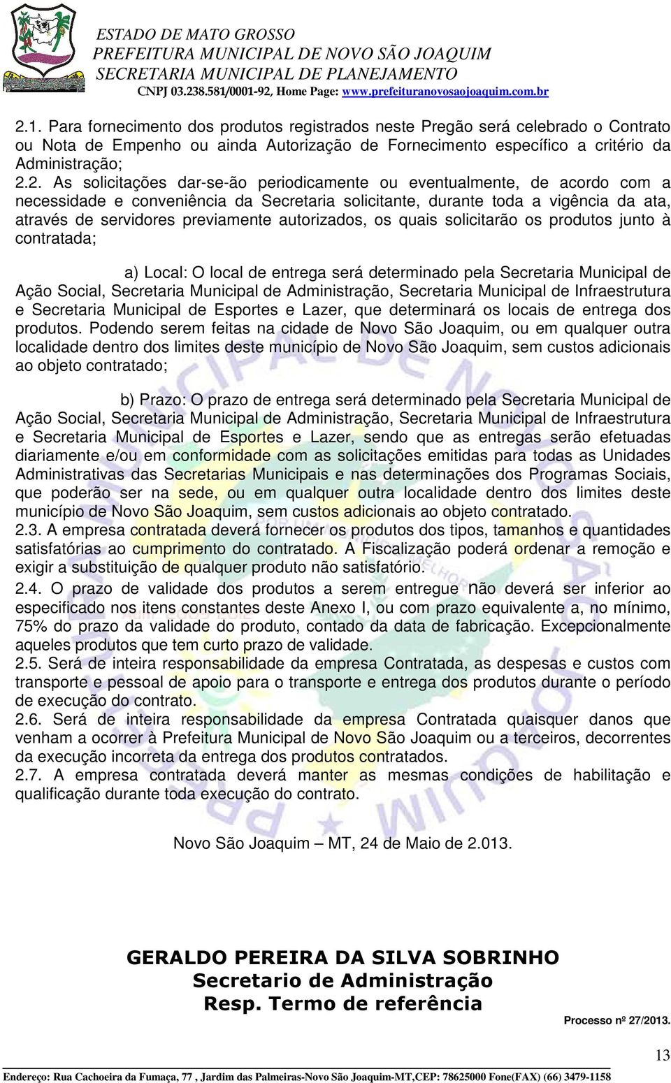 autorizados, os quais solicitarão os produtos junto à contratada; a) Local: O local de entrega será determinado pela Secretaria Municipal de Ação Social, Secretaria Municipal de Administração,