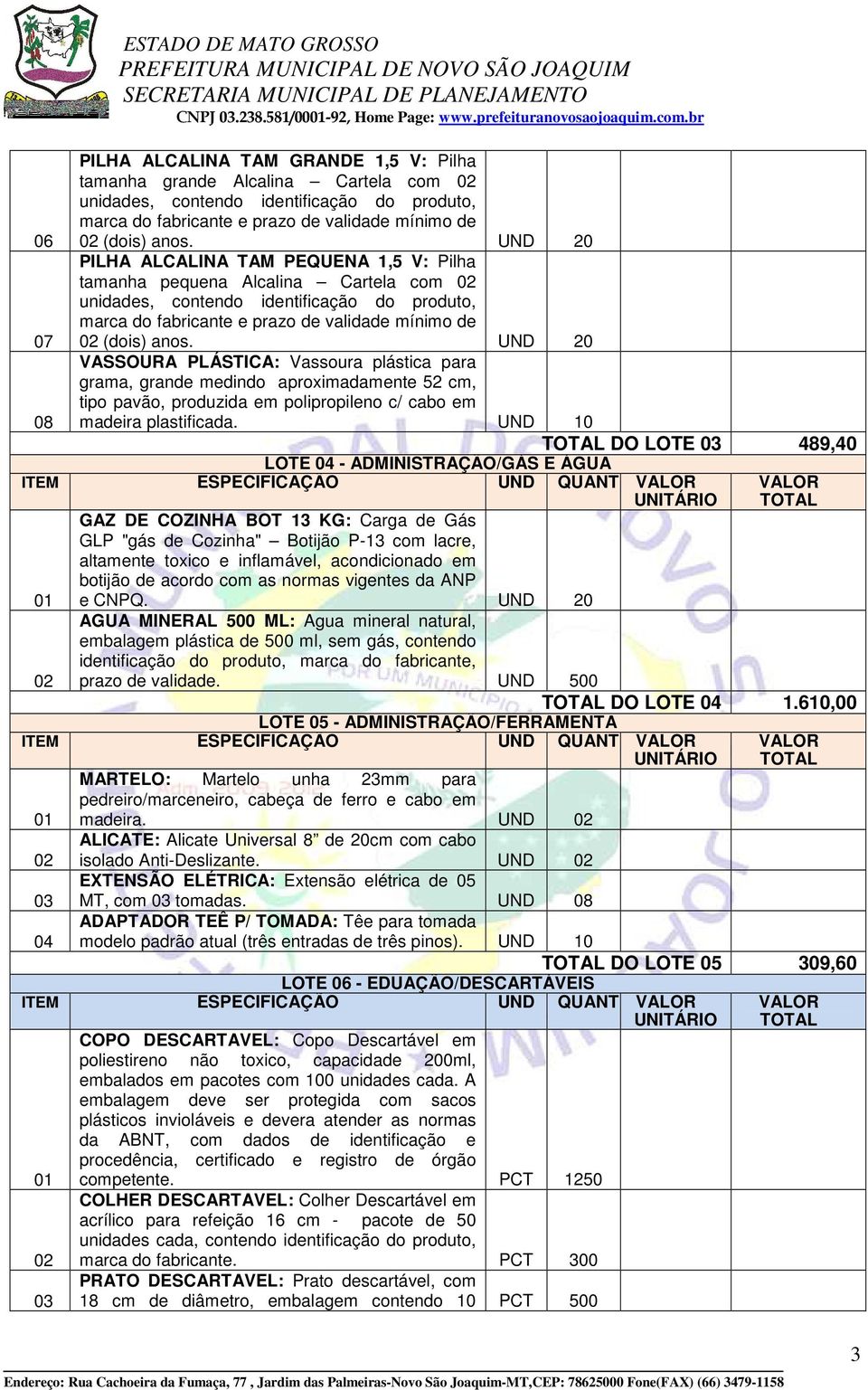 UND 20 PILHA ALCALINA TAM PEQUENA 1,5 V: Pilha tamanha pequena Alcalina Cartela com unidades, contendo identificação do produto, marca do fabricante e prazo de validade mínimo de (dois) anos.