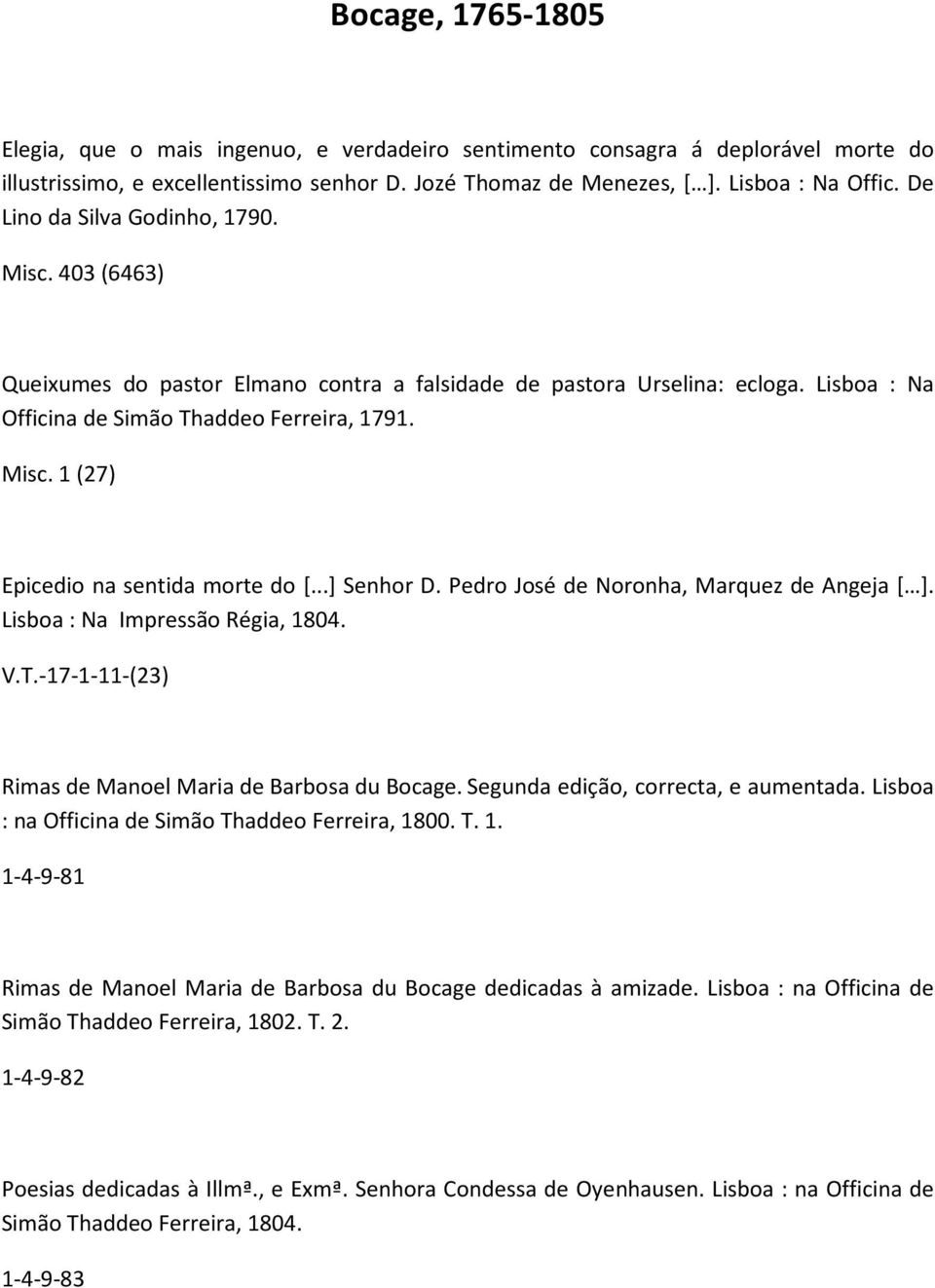 ..] Senhor D. Pedro José de Noronha, Marquez de Angeja [ ]. Lisboa : Na Impressão Régia, 1804. V.T.-17-1-11-(23) Rimas de Manoel Maria de Barbosa du Bocage. Segunda edição, correcta, e aumentada.