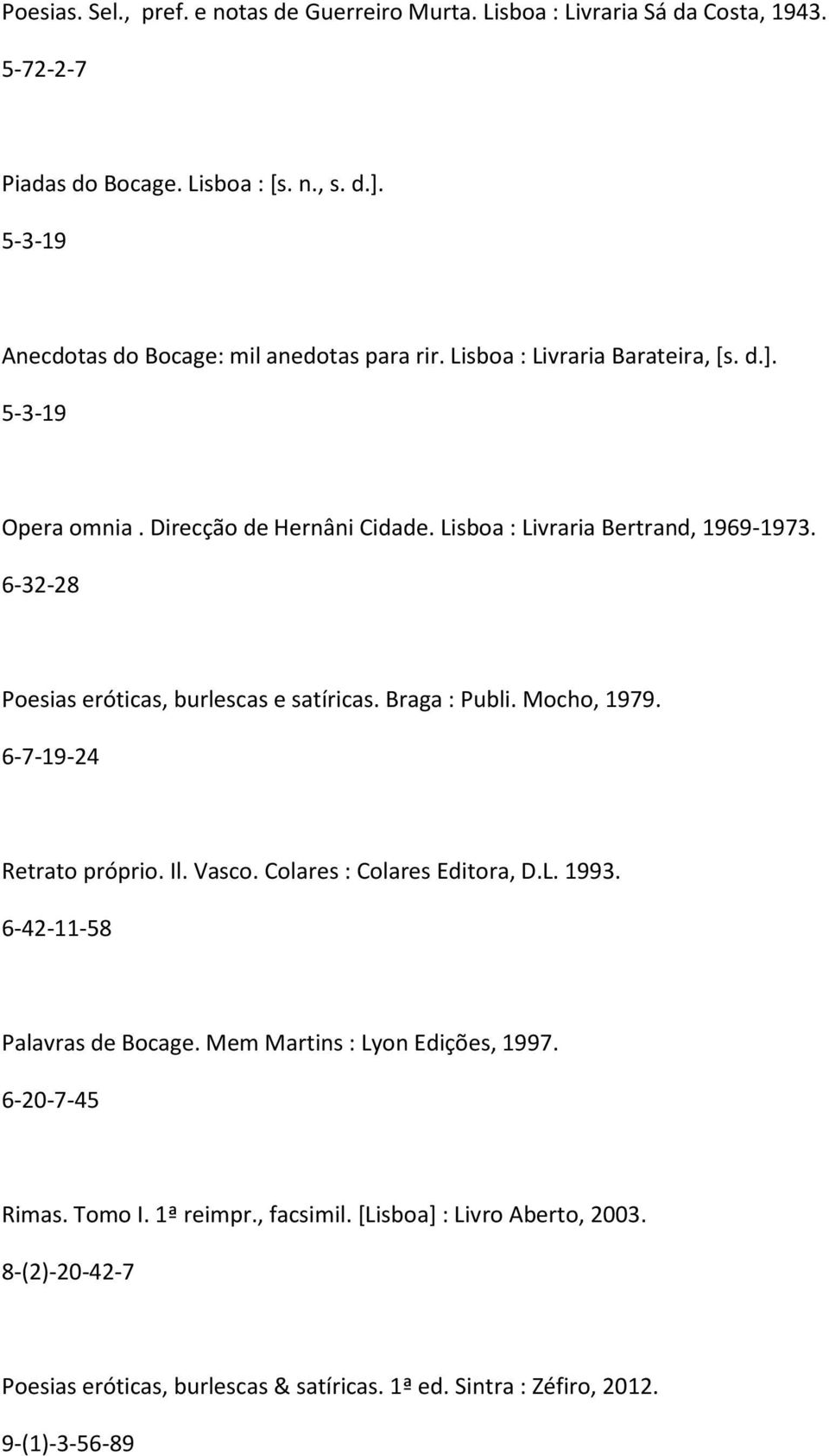 6-32-28 Poesias eróticas, burlescas e satíricas. Braga : Publi. Mocho, 1979. 6-7-19-24 Retrato próprio. Il. Vasco. Colares : Colares Editora, D.L. 1993.