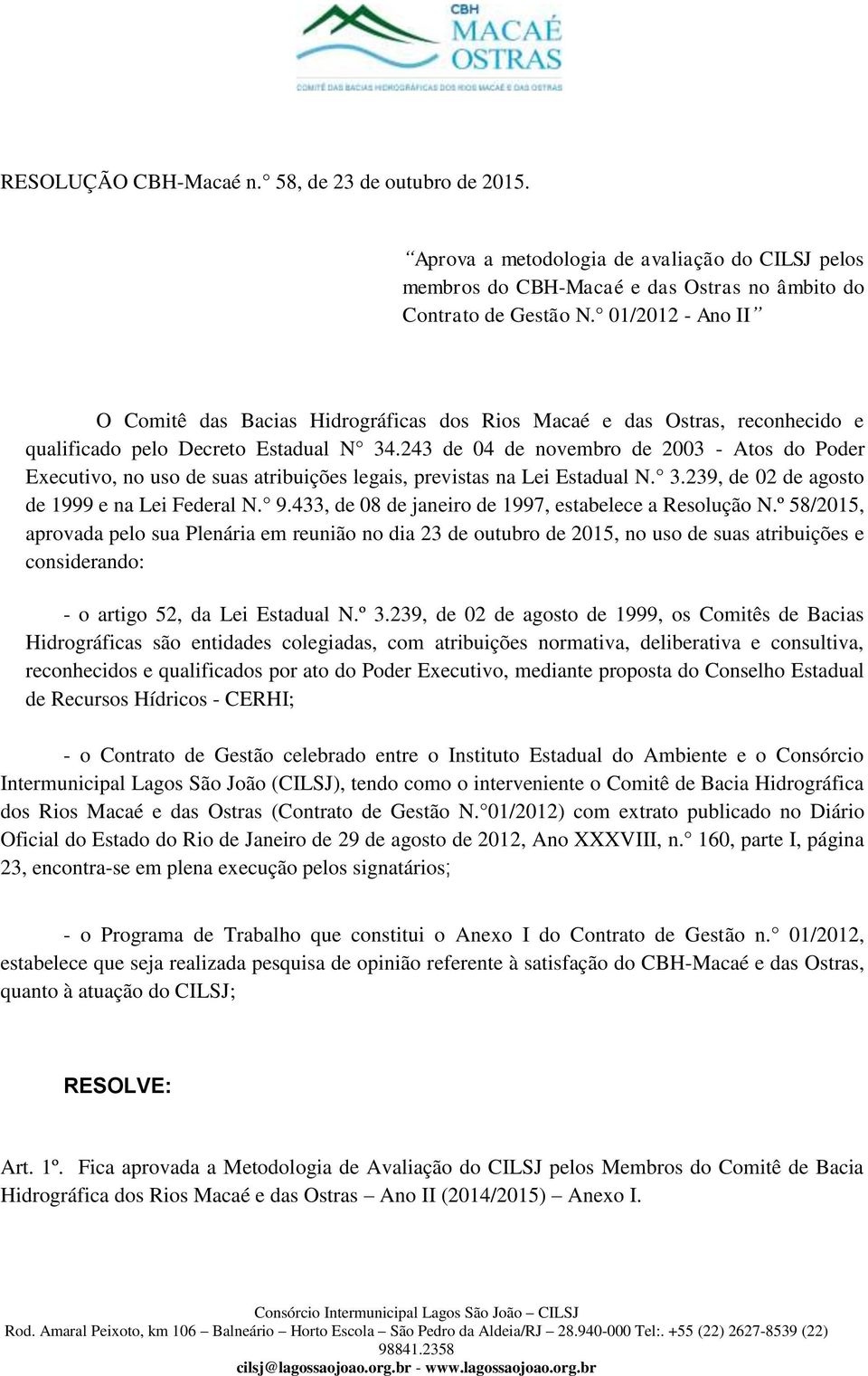 243 de 04 de novembro de 2003 - Atos do Poder Executivo, no uso de suas atribuições legais, previstas na Lei Estadual N. 3.239, de 02 de agosto de 1999 e na Lei Federal N. 9.