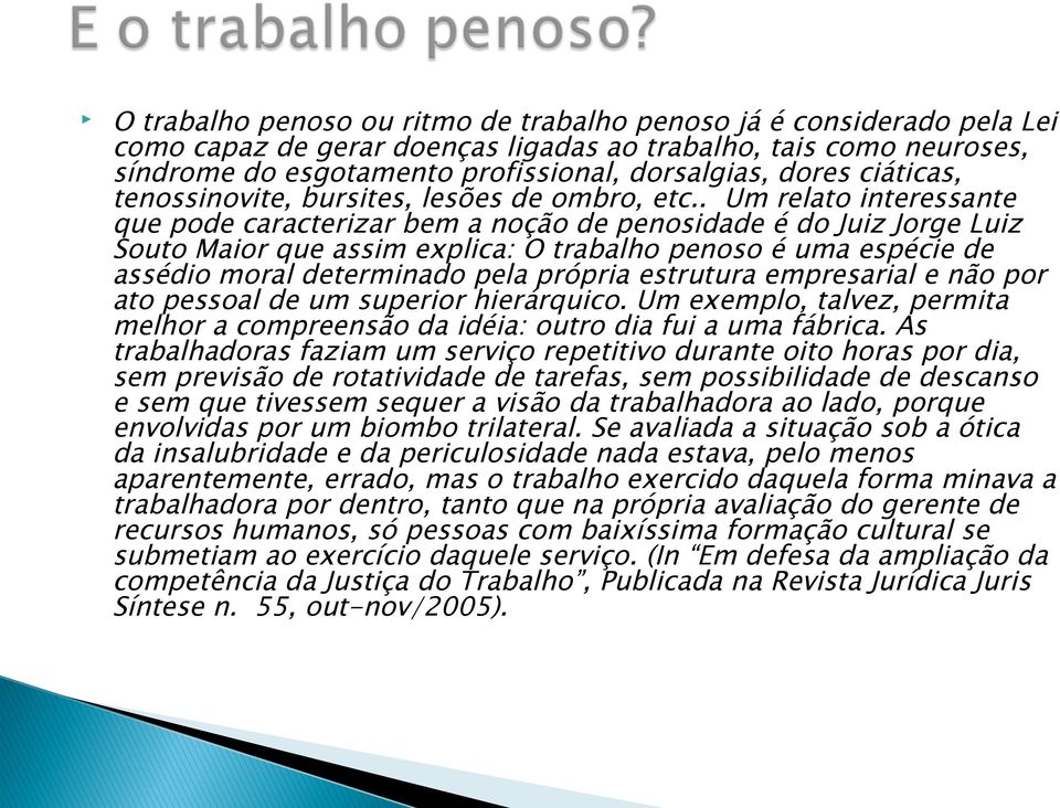 . Um relato interessante que pode caracterizar bem a noção de penosidade é do Juiz Jorge Luiz Souto Maior que assim explica: O trabalho penoso é uma espécie de assédio moral determinado pela própria