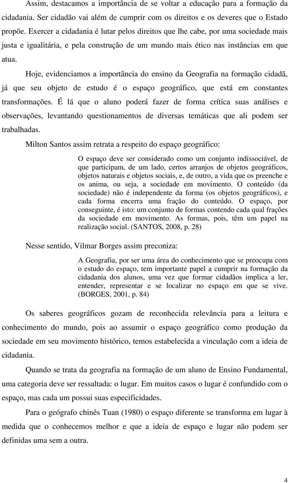 Hoje, evidenciamos a importância do ensino da Geografia na formação cidadã, já que seu objeto de estudo é o espaço geográfico, que está em constantes transformações.