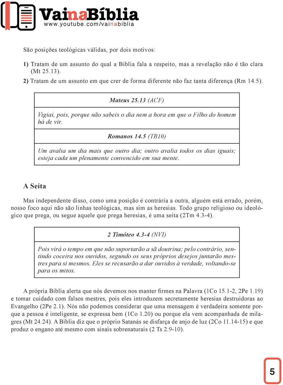 Romanos 14.5 (TB10) Um avalia um dia mais que outro dia; outro avalia todos os dias iguais; esteja cada um plenamente convencido em sua mente.