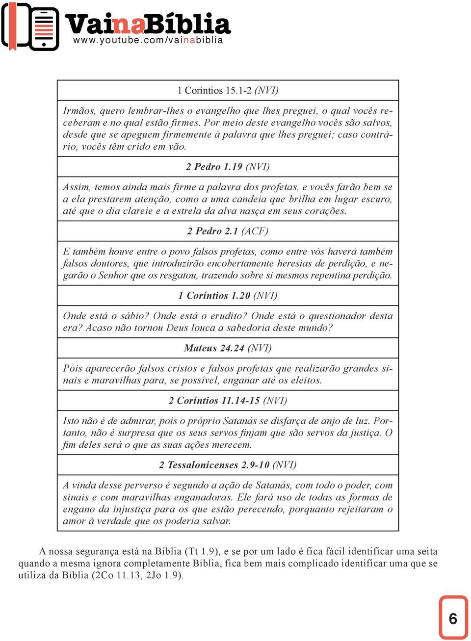 19 (NVI) Assim, temos ainda mais firme a palavra dos profetas, e vocês farão bem se a ela prestarem atenção, como a uma candeia que brilha em lugar escuro, até que o dia clareie e a estrela da alva